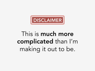 This is much more
complicated than I’m
making it out to be.
DISCLAIMER
 