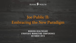 Joe Public II:
Embracing the New Paradigm
MODERN HEALTHCARE  
STRATEGIC MARKETING CONFERENCE
OCTOBER 2015
 