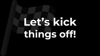 Let’s kick
things off!
 