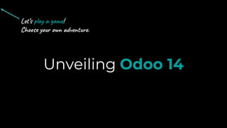 Unveiling Odoo 14
Let’s play a game!
Choose your own adventure.
 