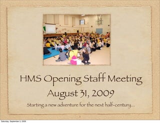 HMS Opening Staff Meeting
August 31, 2009
Starting a new adventure for the next half-century...
1
Saturday, September 5, 2009
 