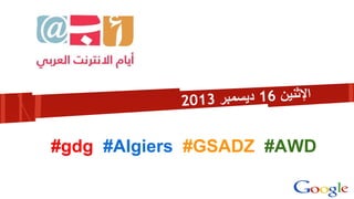 2013 ‫ر‬‫ﻣﺑ‬‫ﺳ‬‫دﯾ‬ 16 ‫ن‬‫ﻧﯾ‬‫ﻹﺛ‬‫ا‬
#gdg #Algiers #GSADZ #AWD
 