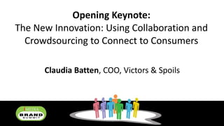 Opening Keynote: The New Innovation: Using Collaboration and Crowdsourcing to Connect to Consumers Claudia Batten , COO, Victors & Spoils 