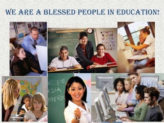 We are a blessed people in education!