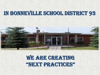 In Bonneville School District 93We are Creating“Next Practices”