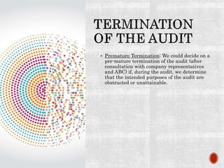  Premature Termination: We could decide on a
pre-mature termination of the audit (after
consultation with company representatives
and ABC) if, during the audit, we determine
that the intended purposes of the audit are
obstructed or unattainable.
 