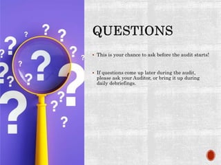  This is your chance to ask before the audit starts!
 If questions come up later during the audit,
please ask your Auditor, or bring it up during
daily debriefings.
 