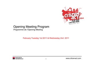Opening Meeting Program
Programme de l’Opening Meeting



         February Tuesday 1st 2011 & Wednesday 2nd 2011




                                 1                 www.citizenact.com
 