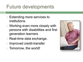 Future developments
   Extending more services to
    institutions.
   Working even more closely with
    persons with disabilities and first
    generation learners
   Real-time data exchange.
   Improved credit-transfer
   Tomorrow, the world!
 