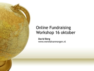 Online Fundraising Workshop 16 oktober David Berg www.wereldvanmorgen.nl 