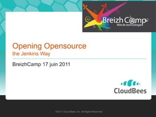 Opening Opensourcethe Jenkins Way BreizhCamp 17 juin 2011 ©2011 Cloud Bees, Inc. All Rights Reserved 