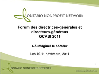 Forum des directrices-générales et
      directeurs-généraux
          OCASI 2011

       Ré-imaginer le secteur

      Les 10-11 novembre, 2011

                                     1
 