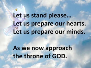 Let us stand please…
Let us prepare our hearts.
Let us prepare our minds.

As we now approach
the throne of GOD.
 