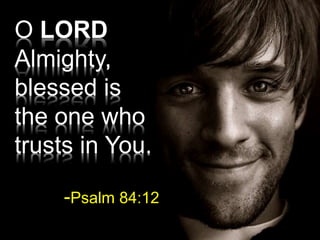 O LORD
Almighty,
blessed is
the one who
trusts in You.
-Psalm 84:12
 