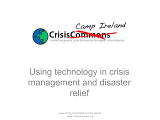 Using technology in crisis management and disaster relief www.crisiscampireland.com #ccireland www.crisiscommons.org 