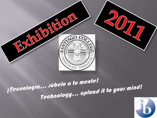 2011 Exhibition ¡Tecnología… súbelo a tu mente! Technology… upload it to yourmind! 