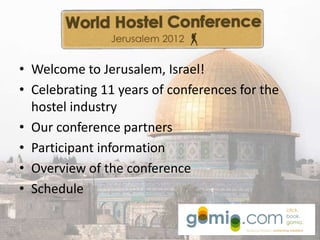 • Welcome to Jerusalem, Israel!
• Celebrating 11 years of conferences for the
  hostel industry
• Our conference partners
• Participant information
• Overview of the conference
• Schedule
 