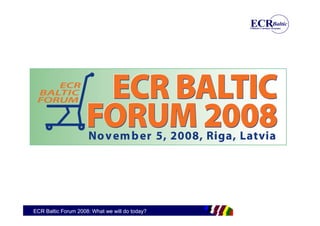 ECR Baltic Forum 2008: What we will do today?
 