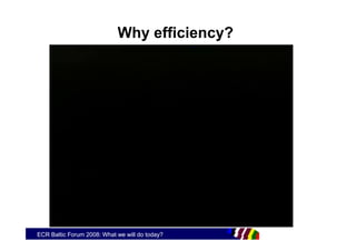 Why efficiency?




ECR Baltic Forum 2008: What we will do today?
 