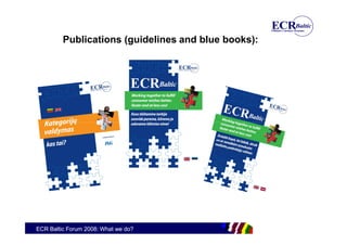 Publications (guidelines and blue books):




ECR Baltic Forum 2008: What we do?
 