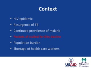 Context HIV epidemic Resurgence of TB Continued prevalence of malaria Pockets of stalled fertility decline Population burden Shortage of health care workers 