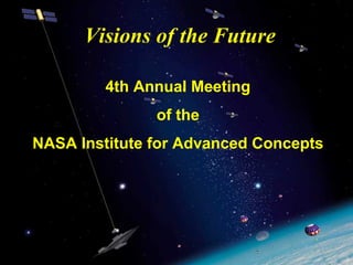 Visions of the Future 
4th Annual Meeting 
of the 
NASA Institute for Advanced Concepts 
 