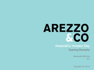 October 03, 2013
Alexandre Birman
CEO
Arezzo&Co Investor Day
Opening Remarks
 