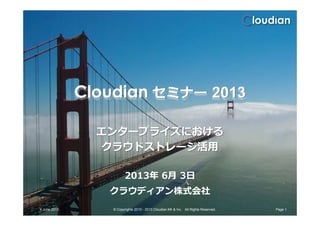 Cloudian セミナー 2013
エンタープライズにおける
クラウドストレージ活用
2013年 6月 3日
クラウディアン株式会社
4 June 2013 Page 1© Copyrights 2010 - 2013 Cloudian KK & Inc. All Rights Reserved.
 
