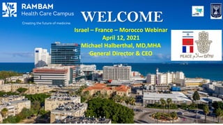 WELCOME
1
Israel – France – Morocco Webinar
April 12, 2021
Michael Halberthal, MD,MHA
General Director & CEO
 