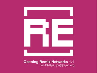 Opening Remix Networks 1.1 Jon Phillips, jon@rejon.org 