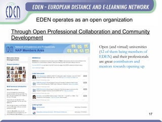 Through Open Professional Collaboration and Community
Development
17
EDEN operates as an open organization
Open (and virtual) universities
(12 of them being members of
EDEN) and their professionals
are great contributors and
mentors towards opening up
 