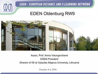 EDEN Oldenburg RW9
Assoc. Prof. Airina Volungevičienė
EDEN President
Director of ISI at Vytautas Magnus University, Lithuania
October 4-6, 2016
 