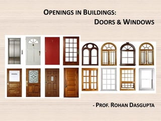 OPENINGS IN BUILDINGS:
DOORS & WINDOWS
- PROF. ROHAN DASGUPTA
 