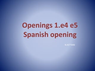 Openings 1.e4 e5 
Spanish opening 
N.KETTANI 
 