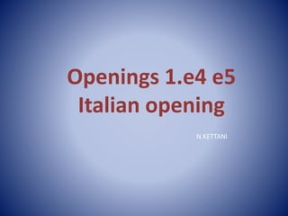 Openings 1.e4 e5 
Italian opening 
N.KETTANI 
 