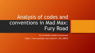 Analysis of codes and
conventions in Mad Max:
Fury Road
For AS Media studies Coursework
https://www.youtube.com/watch?v=-IJ8_Jf891k
 