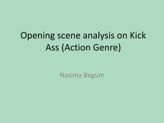 Opening scene analysis on Kick
Ass (Action Genre)
Nasima Begum

 