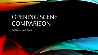 OPENING SCENE
COMPARISON
By Kareem Lyew-Sang
 
