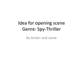 Idea for opening scene 
Genre: Spy-Thriller 
By Amber and Jamie 
 