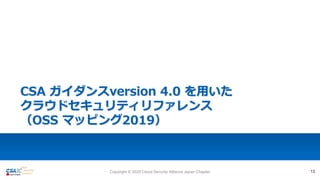 CSA ガイダンスversion 4.0 を用いた
クラウドセキュリティリファレンス
（OSS マッピング2019）
13Copyright © 2020 Cloud Security Alliance Japan Chapter
 