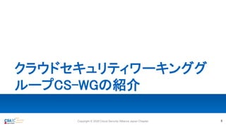 クラウドセキュリティワーキンググ
ループCS-WGの紹介
5Copyright © 2020 Cloud Security Alliance Japan Chapter
 