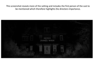 This screenshot reveals more of the setting and includes the first person of the cast to
be mentioned which therefore highlights the directors importance.
 