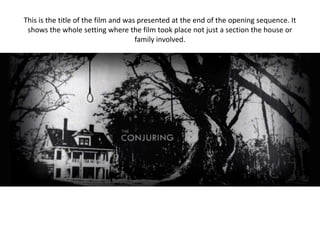 This is the title of the film and was presented at the end of the opening sequence. It
shows the whole setting where the film took place not just a section the house or
family involved.
 