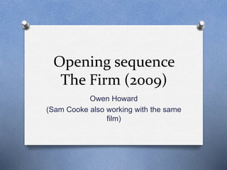 Opening sequence 
The Firm (2009) 
Owen Howard 
(Sam Cooke also working with the same 
film) 
 