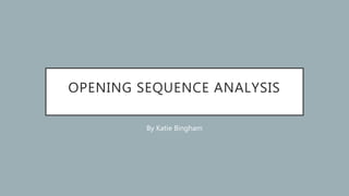 OPENING SEQUENCE ANALYSIS
By Katie Bingham
 