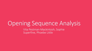 Opening Sequence Analysis
Vita Pestman-Mackintosh, Sophie
Superfine, Phoebe Little
 
