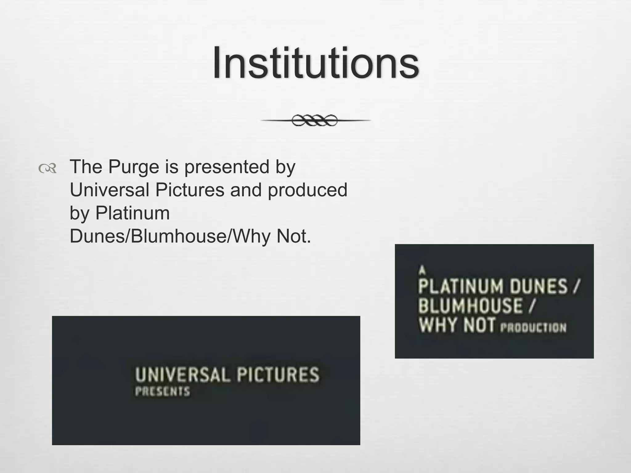Institutions 
 The Purge is presented by 
Universal Pictures and produced 
by Platinum 
Dunes/Blumhouse/Why Not. 
 