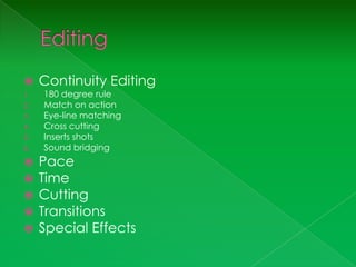     Continuity Editing
1.   180 degree rule
2.   Match on action
3.   Eye-line matching
4.   Cross cutting
5.   Inserts shots
6.   Sound bridging
    Pace
    Time
    Cutting
    Transitions
    Special Effects
 