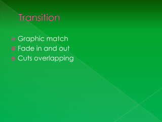  Graphic match
 Fade in and out
 Cuts overlapping
 