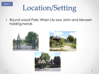 Part I

          Location/Setting
 • Round wood Park: When Lily saw John and Nevaeh
   holding hands
 